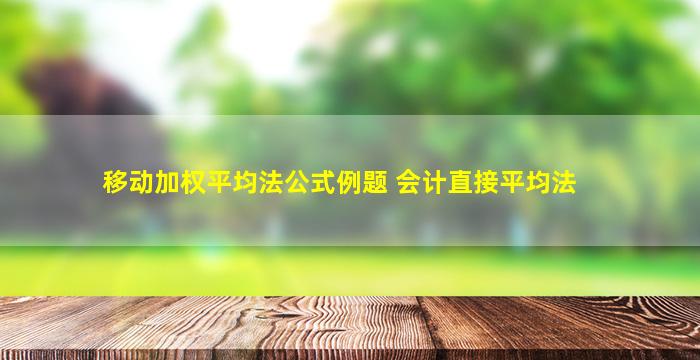 移动加权平均法公式例题 会计直接平均法